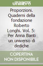 Proporzioni. Quaderni della fondazione Roberto Longhi. Vol. 5: Per Anna Banti un universo di dediche libro