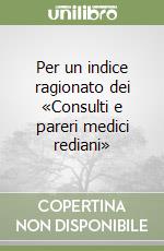Per un indice ragionato dei «Consulti e pareri medici rediani»
