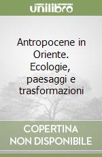 Antropocene in Oriente. Ecologie, paesaggi e trasformazioni libro