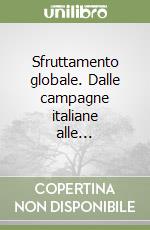 Sfruttamento globale. Dalle campagne italiane alle... libro