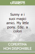 Sunny e i suoi magici amici. My little pony. Ediz. a colori libro