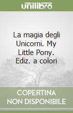 La magia degli Unicorni. My Little Pony. Ediz. a colori libro