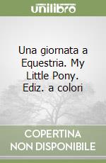 Una giornata a Equestria. My Little Pony. Ediz. a colori libro
