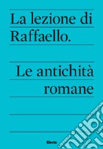 La lezione di Raffaello. Le antichità romane libro