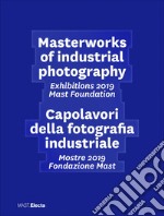 Masterworks of industrial photography. Exhibitions 2019 Mast Foundation-Capolavori della fotografia industriale. Mostre 2019 Fondazione Mast. Ediz. illustrata libro