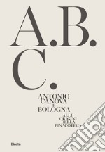 Antonio Canova e Bologna. Alle origini della Pinacoteca. Ediz. illustrata libro