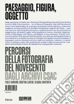 Paesaggio, figura, oggetto. Percorsi della fotografia del Novecento dagli Archivi Csac libro