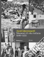 Anni interessanti. Momenti di vita italiana (1960-1975). Ediz. illustrata libro