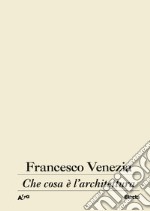 Che cosa è l'architettura. Lezioni, conferenze e un intervento libro