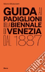 Guida ai padiglioni della Biennale di Venezia dal 1887. Ediz. illustrata libro