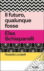 Il futuro, qualunque fosse. Elsa Schiaparelli