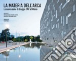 La materia dell'Arca. La nuova sede di Gruppo Cap a Milano. Ediz. illustrata libro