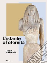 L'istante e l'eternità. Tra noi e gli antichi. Ediz. illustrata libro