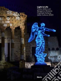 Light is Life. Festa delle Luci. Bergamo Brescia Capitale Italiana della Cultura 2023. Ediz. italiana e inglese