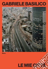 Gabriele Basilico. Le mie città. Ediz. illustrata