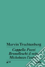 Cappella Pazzi. Brunelleschi il mito, Michelozzo l'autore libro