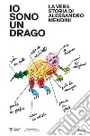 Io sono un drago. La vera storia di Alessandro Mendini. Ediz. illustrata libro di Irace F. (cur.)