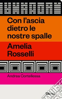Con l'ascia dietro le nostre spalle. Amelia Rosselli