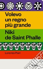 Volevo un regno più grande. Niki de Saint Phalle libro