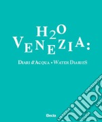 H2O Venezia: diari d'acqua-Water diaries. Ediz. bilingue libro