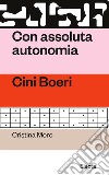 Con assoluta autonomia. Cini Boeri libro di Moro Cristina