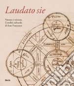 Laudato sie. Natura e scienza. L'eredità culturale di frate Francesco. Ediz. illustrata libro