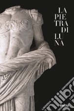 La pietra di Luna. Il marmo di Luni e l'Impero di Roma. Ediz. illustrata libro