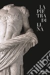 La pietra di Luna. Il marmo di Luni e l'Impero di Roma. Ediz. illustrata libro