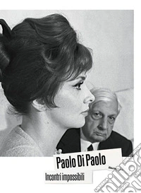 Paolo Di Paolo. Incontri impossibili. Artisti e intellettuali italiani 1954-1968. Ediz. illustrata libro