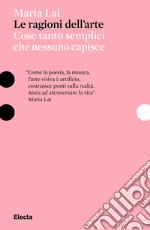 Le ragioni dell'arte. Cose tanto semplici che nessuno capisce libro