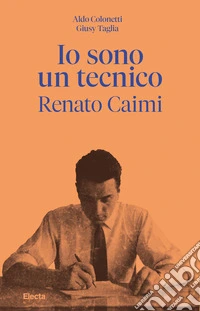 Io sono un tecnico. Renato Caimi 1926-2023 libro