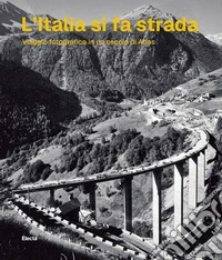 L'Italia si fa strada. Viaggio fotografico in un secolo di Anas