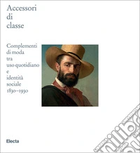 Accessori di classe. Complementi di moda tra uso quotidiano e identità sociale 1830-1930 libro