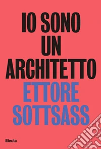 Io sono un architetto. Ettore Sottsass. Lavori dal 1945 al 1975 libro