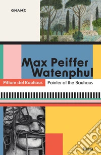 Max Peiffer Watenphul. Pittore del Bauhaus-Painter of the Bauhaus. Ediz. bilingue libro