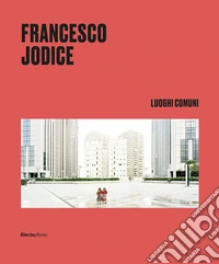 Francesco Jodice. Luoghi comuni. Ediz. italiana e inglese