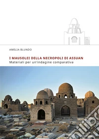 I mausolei della necropoli di Assuan. Materiali per un'indagine comparativa libro