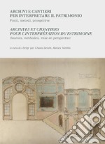 Archivi e cantieri per interpretare il patrimonio. Fonti, metodi, prospettive-Archives et chantiers pour l'interprétation du patrimoine. Sources, méthodes, mise en perspective. Ediz. bilingue libro