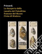 Primordi. La riscoperta della raccolta del Paleolitico francese del Museo Civico di Modena