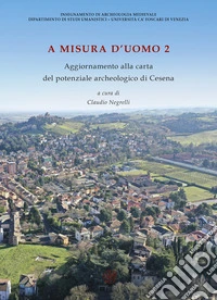 A misura d'uomo 2. Aggiornamenti alla carta del potenziale archeologico di Cesena. Nuova ediz. libro