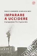 Imparare a uccidere. Il programma T4 e il genocidio libro