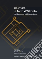 Costruire in Terra d'Otranto tra Medioevo ed Età moderna. Atti del Convegno Lecce, ex Ospedale dello Spirito Santo, 11-13 luglio 2019 libro