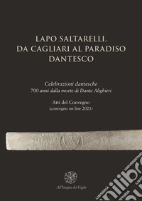 Lapo Saltarelli. Da Cagliari al Paradiso dantesco. Celebrazioni dantesche 700 anni dalla morte di Dante Alighieri. Atti del Convegno (convegno on line 2021) libro