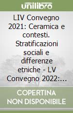 LIV Convegno 2021: Ceramica e contesti. Stratificazioni sociali e differenze etniche - LV Convegno 2022: Lo studio della ceramica nel 2022. Metodologie e case studies libro