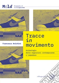 Tracce in movimento. Archeologia delle migrazioni contemporanee a Lampedusa. Nuova ediz. libro