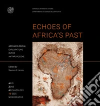 Echoes of Africa's Past Archaeological explorations in the Anthropocene. An Anthology for 70 Years of the Libyan-Italian Mission in the Acacus and Messak (1955-2025) libro