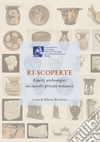 Ri-scoperte. Reperti archeologici da raccolte private milanesi libro