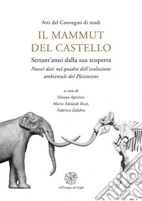 Il mammut del castello. Settant'anni dalla sua scoperta. Nuovi dati nel quadro dell'evoluzione ambientale del Pleistocene libro