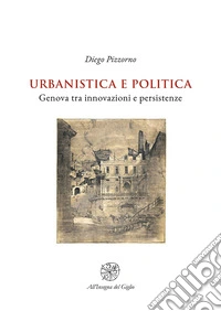 Urbanistica e politica. Genova tra innovazioni e persistenze libro