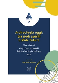 Archeologia oggi: tra nodi aperti e sfide future. Una sintesi dagli Stati Generali dell'Archeologia Italiana 2024 libro